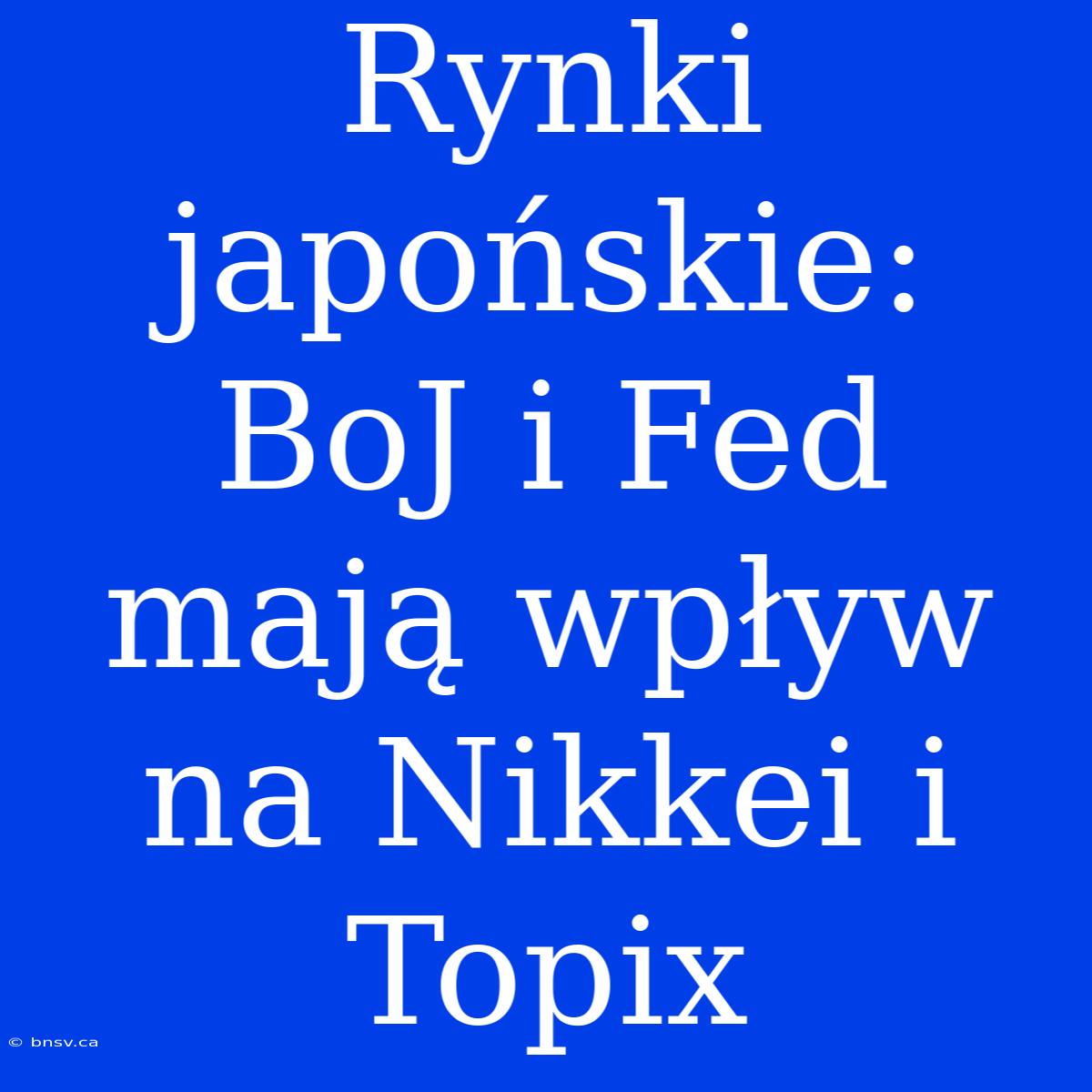 Rynki Japońskie: BoJ I Fed Mają Wpływ Na Nikkei I Topix