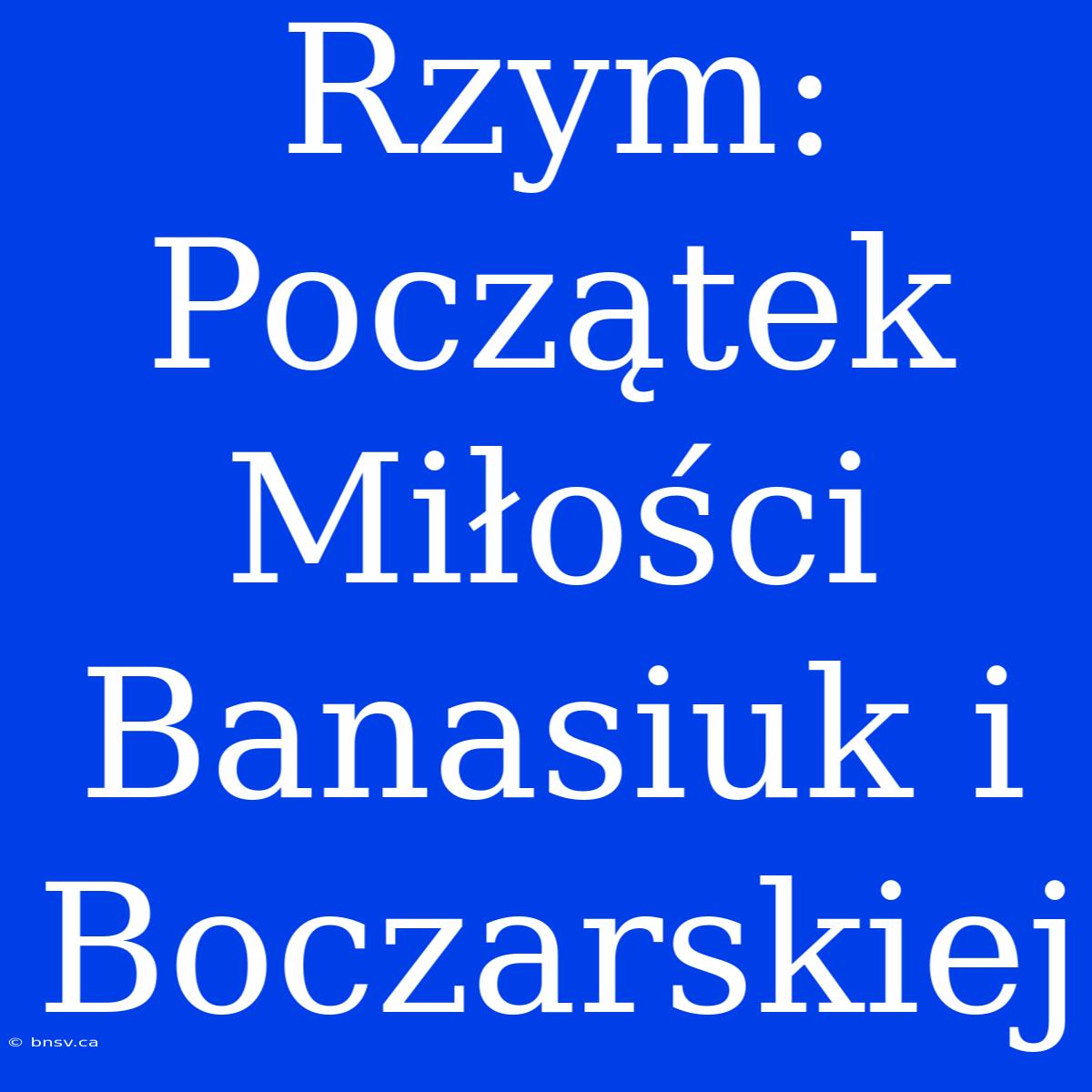 Rzym: Początek Miłości Banasiuk I Boczarskiej