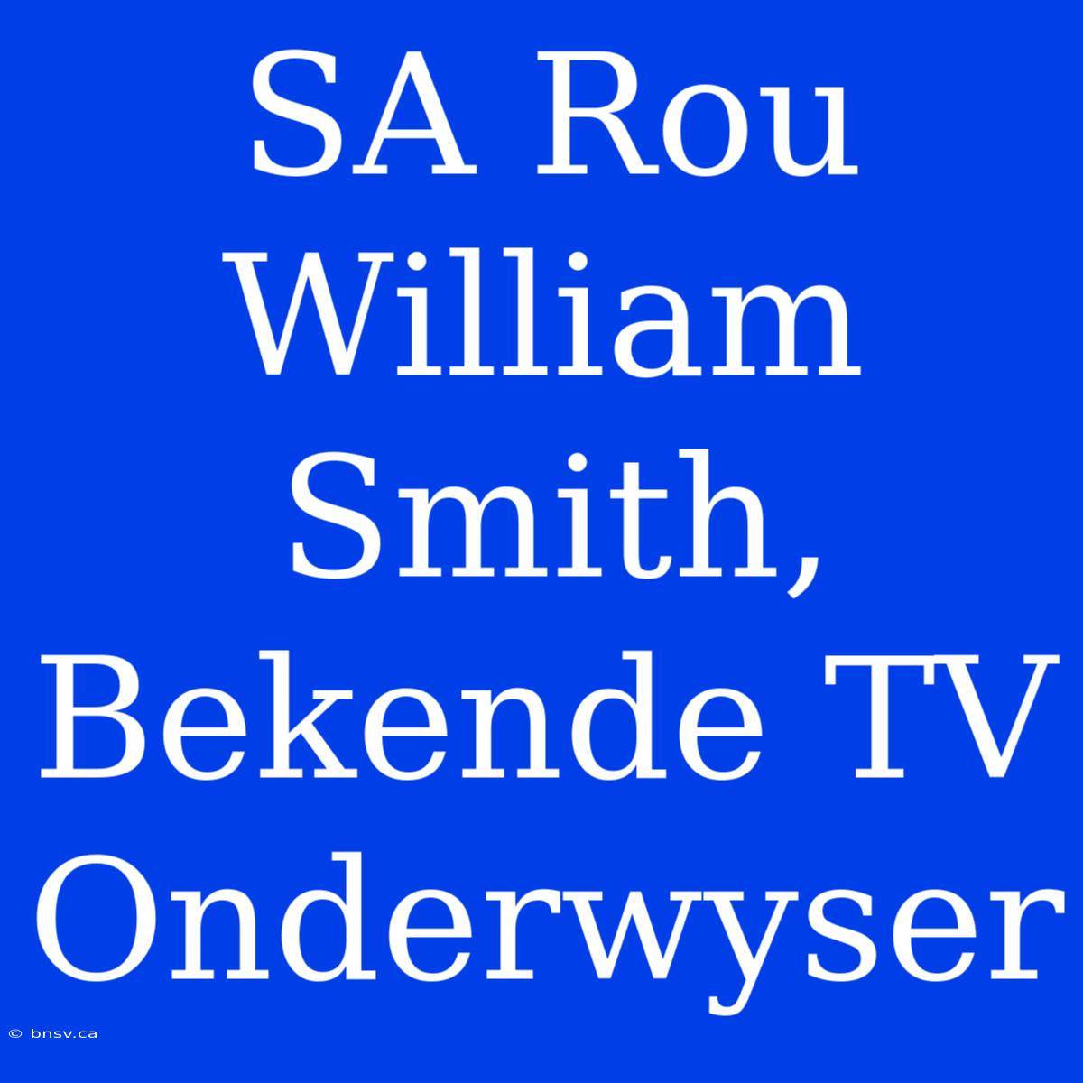 SA Rou William Smith, Bekende TV Onderwyser