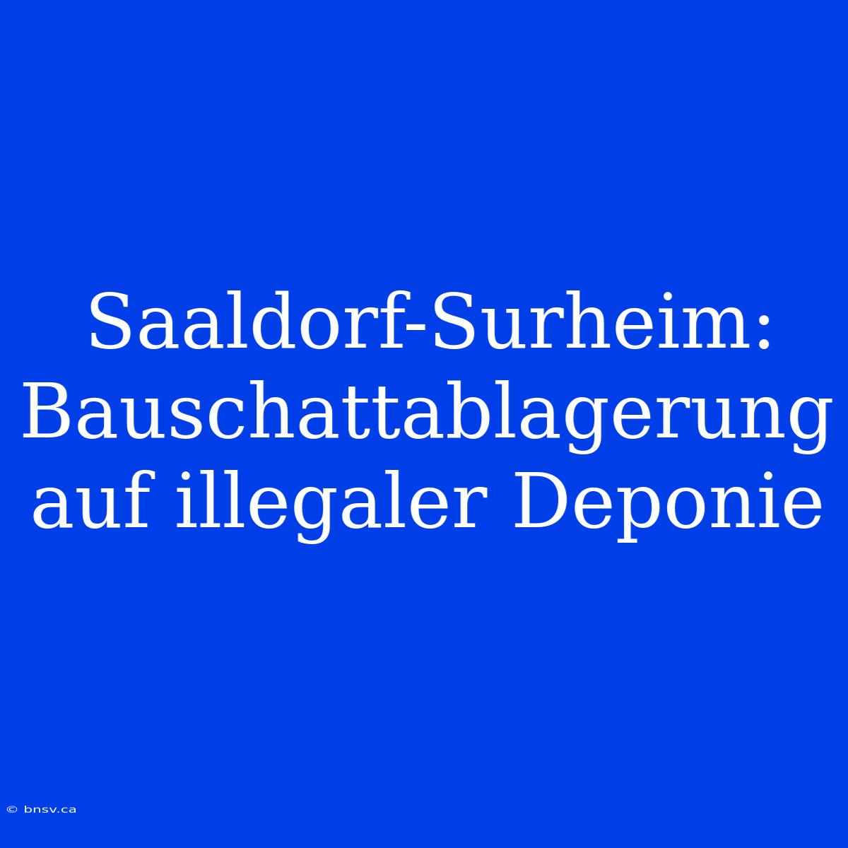 Saaldorf-Surheim:  Bauschattablagerung Auf Illegaler Deponie