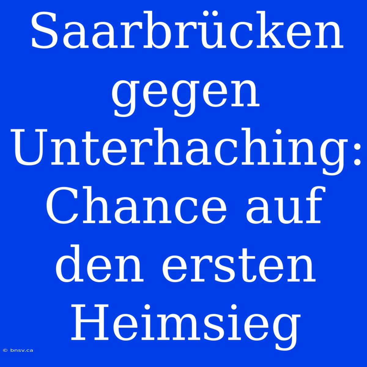 Saarbrücken Gegen Unterhaching: Chance Auf Den Ersten Heimsieg