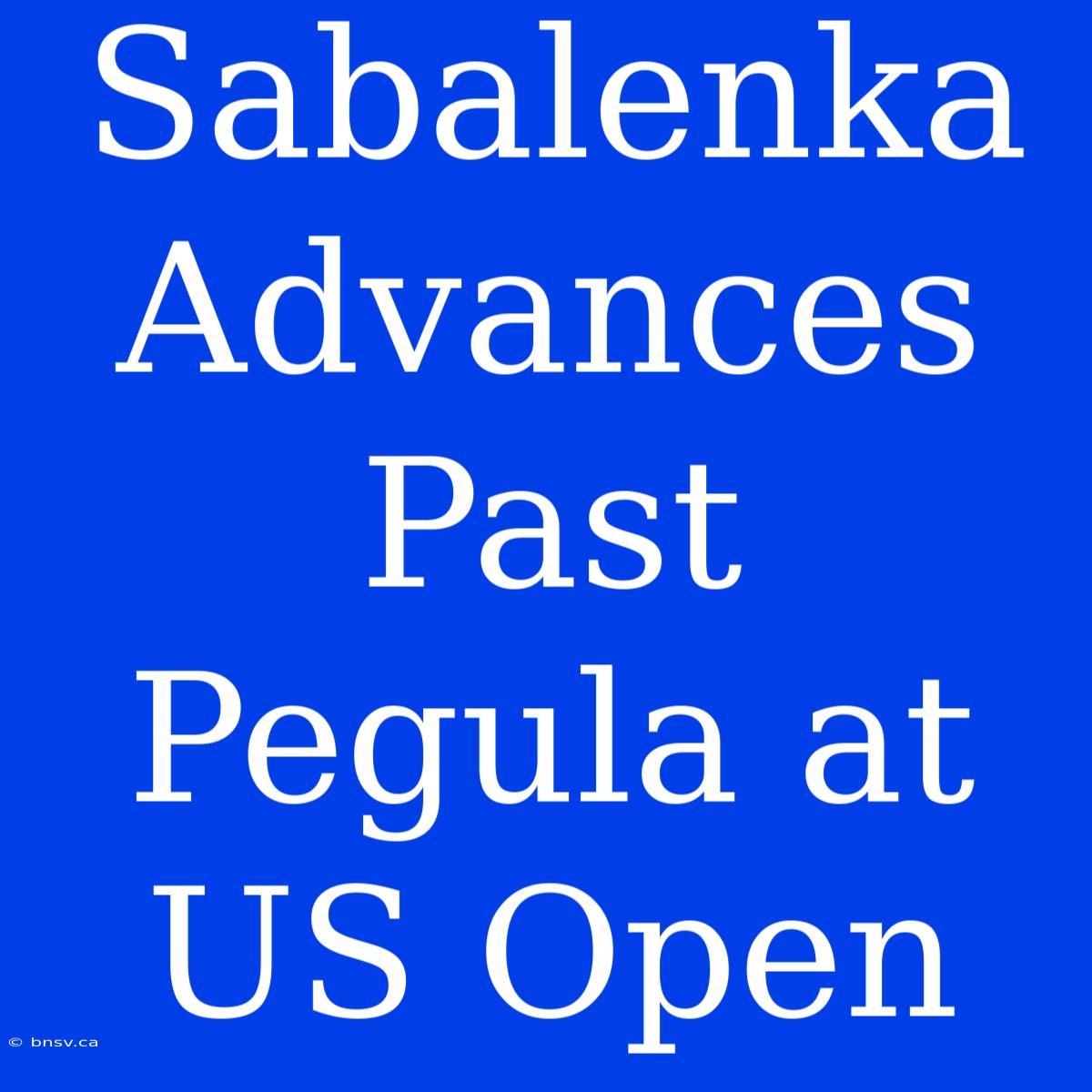 Sabalenka Advances Past Pegula At US Open