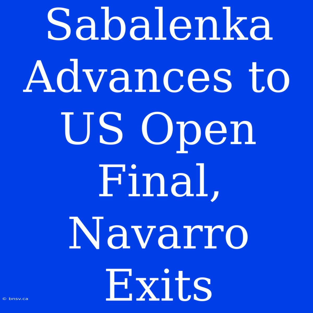 Sabalenka Advances To US Open Final, Navarro Exits