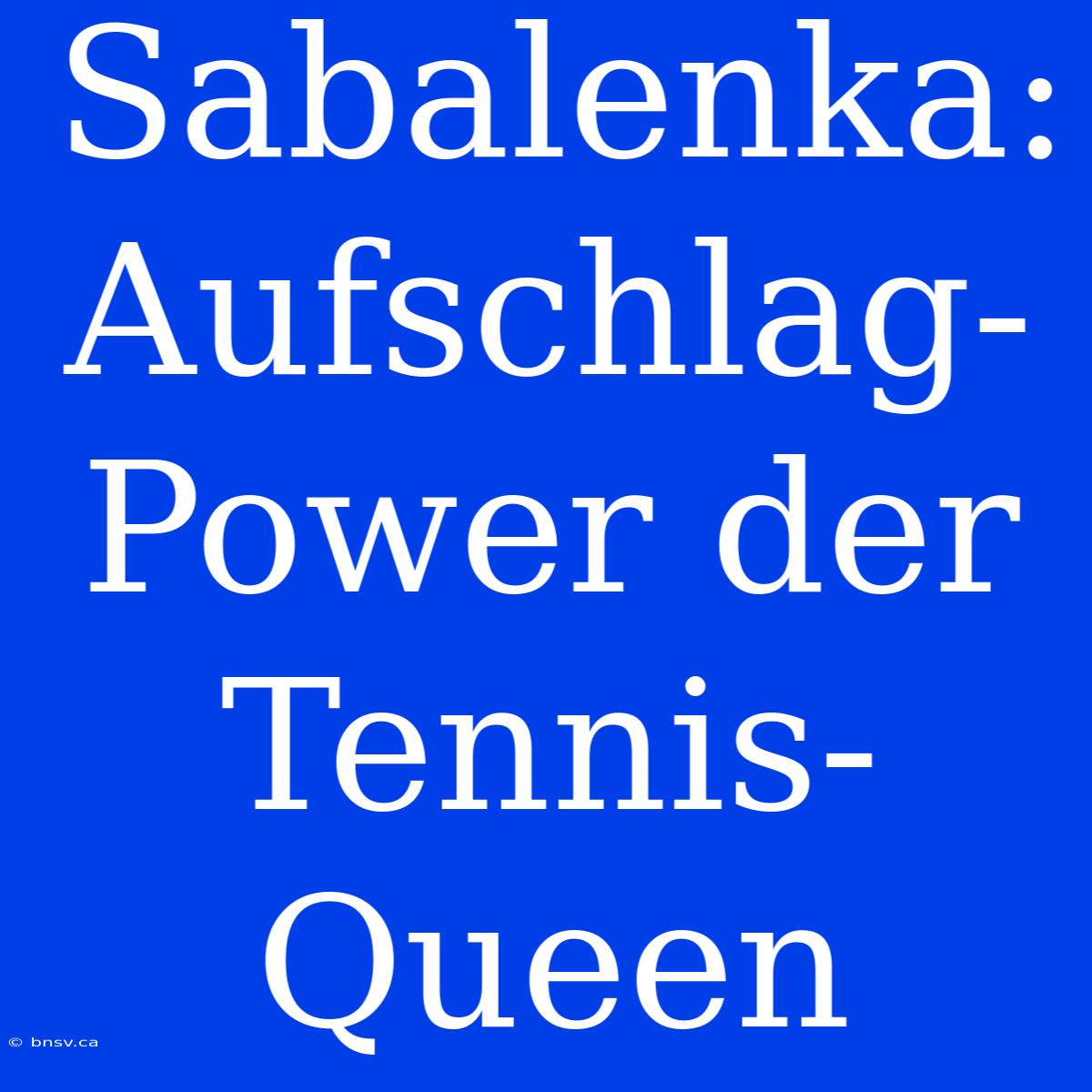 Sabalenka: Aufschlag-Power Der Tennis-Queen