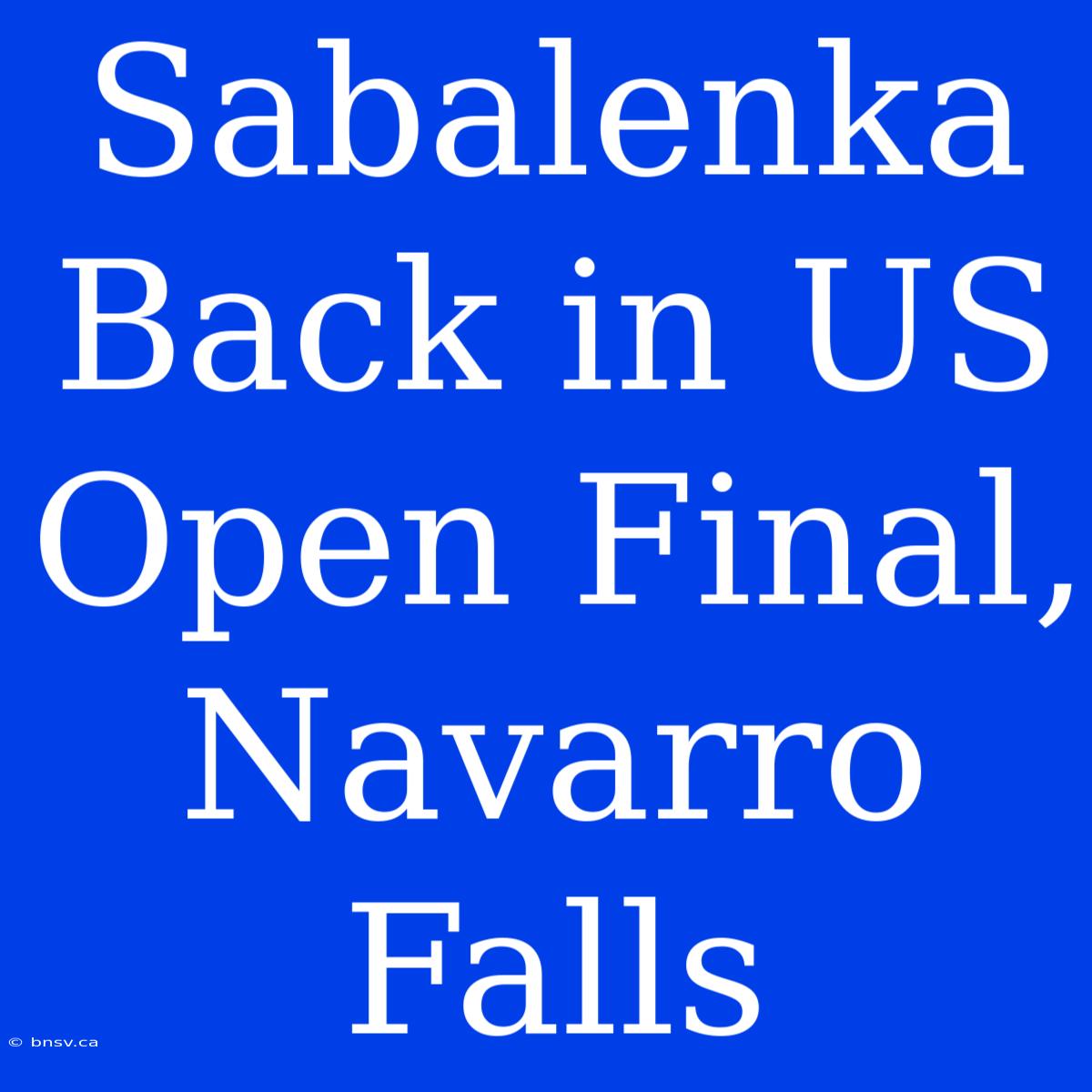 Sabalenka Back In US Open Final, Navarro Falls