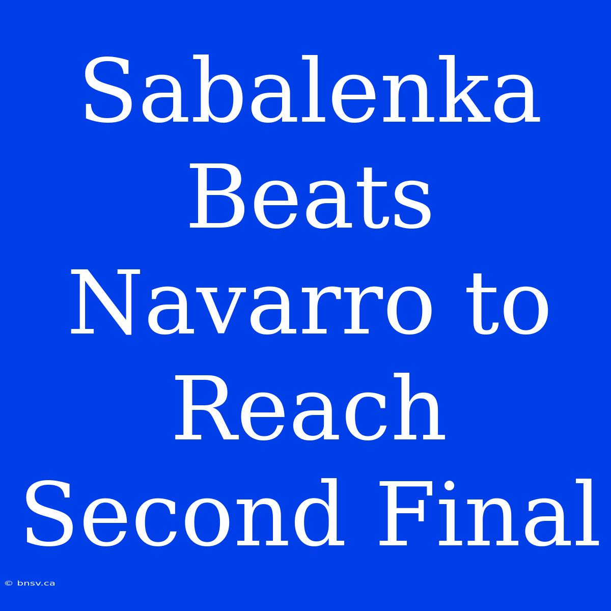 Sabalenka Beats Navarro To Reach Second Final