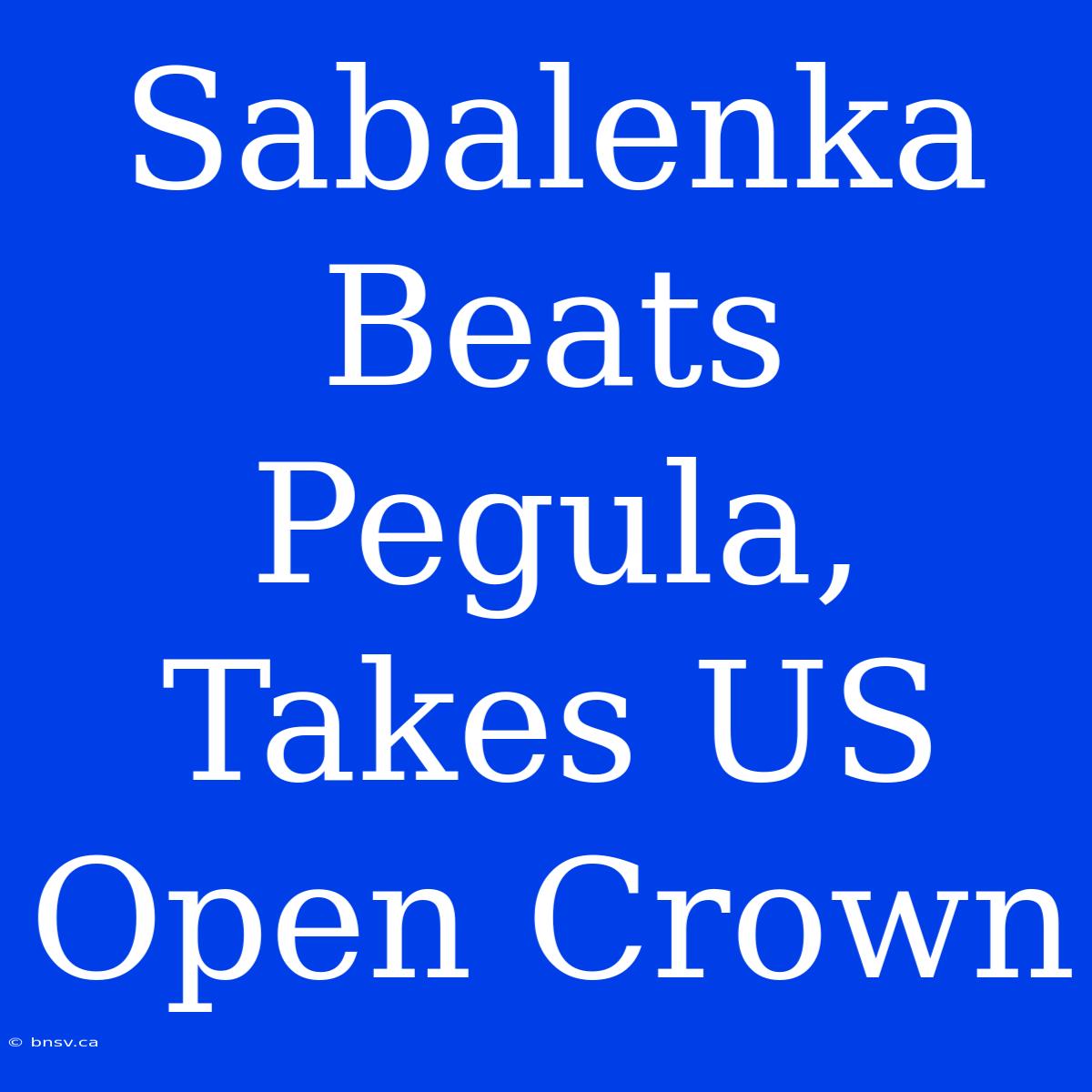 Sabalenka Beats Pegula, Takes US Open Crown