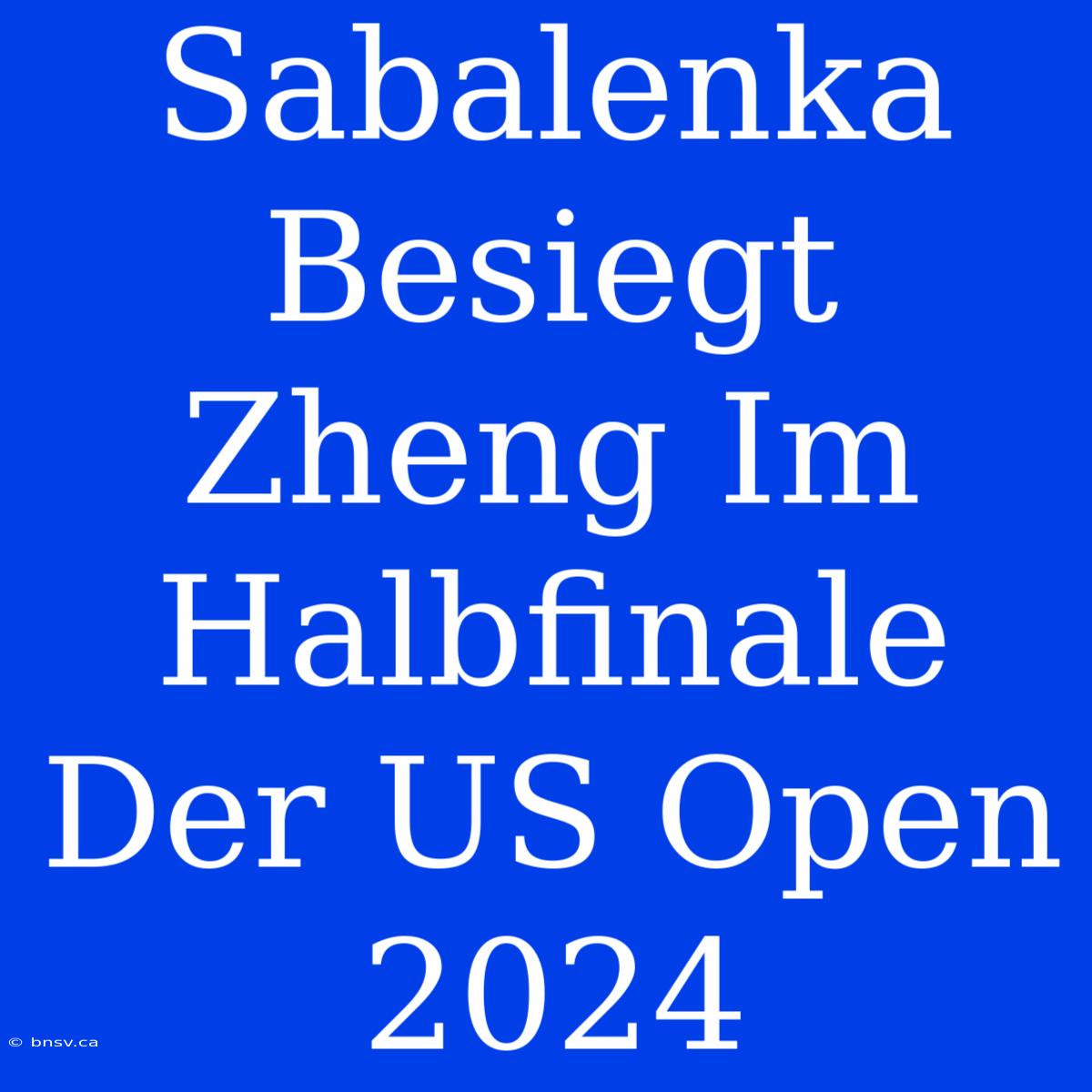 Sabalenka Besiegt Zheng Im Halbfinale Der US Open 2024