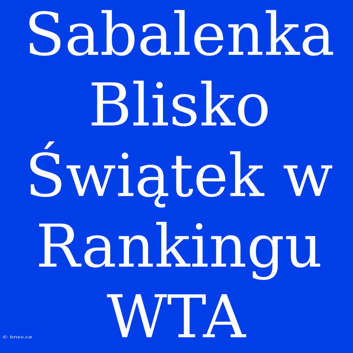 Sabalenka Blisko Świątek W Rankingu WTA