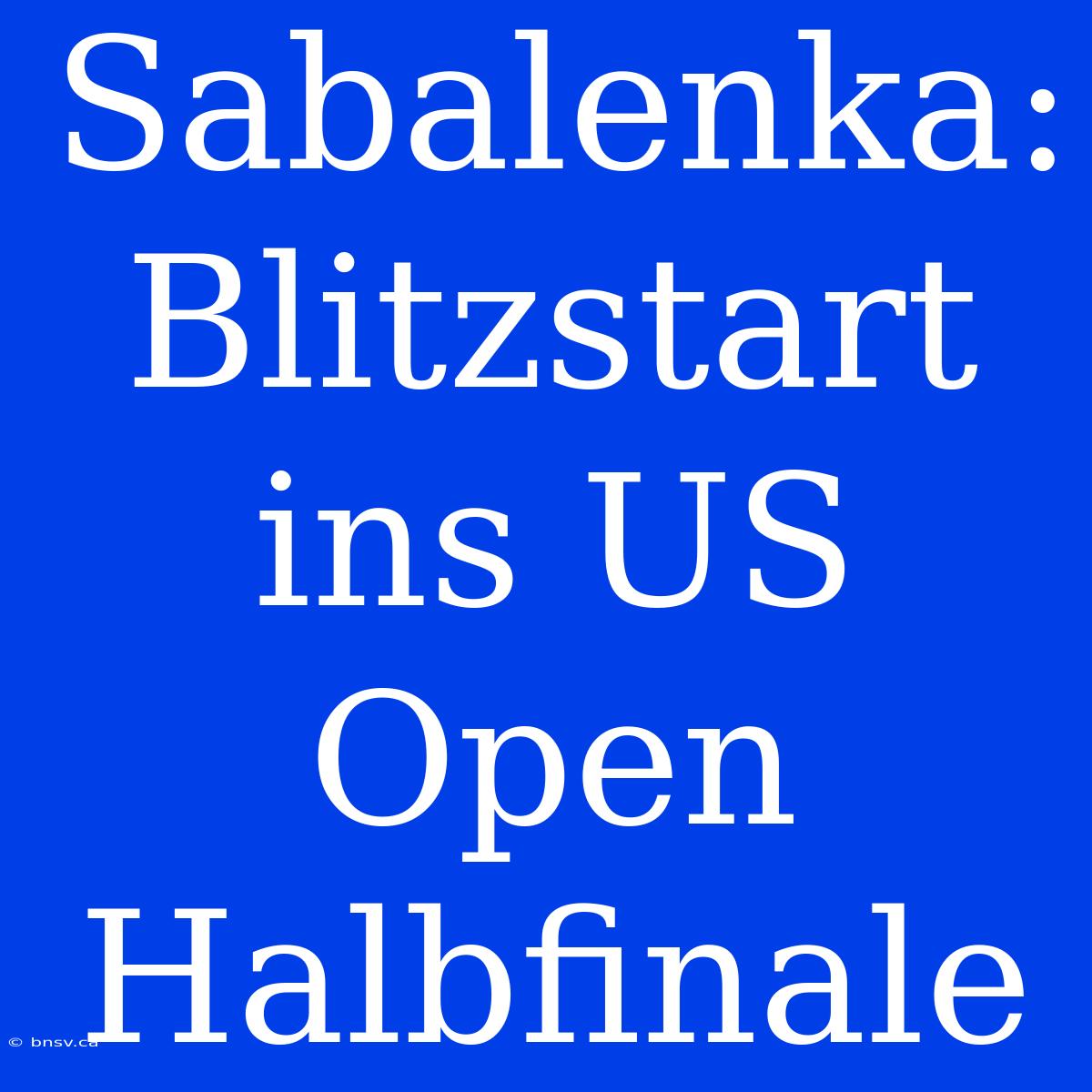 Sabalenka: Blitzstart Ins US Open Halbfinale