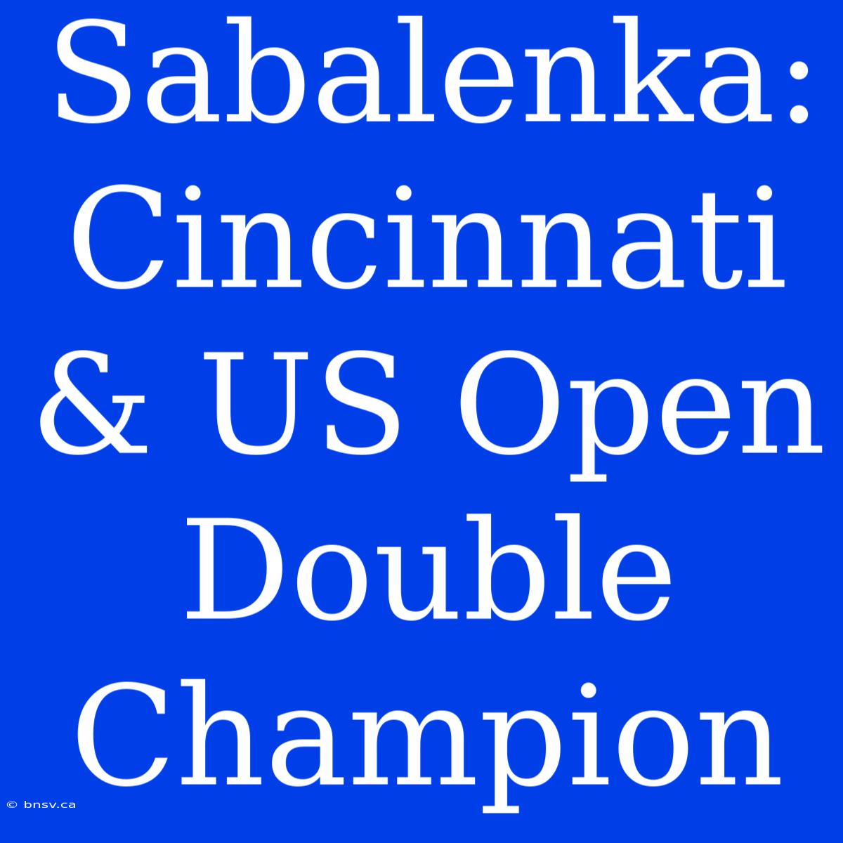 Sabalenka: Cincinnati & US Open Double Champion