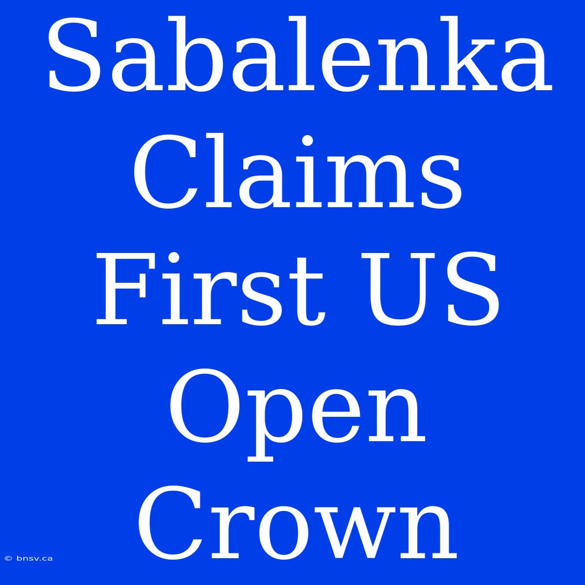 Sabalenka Claims First US Open Crown