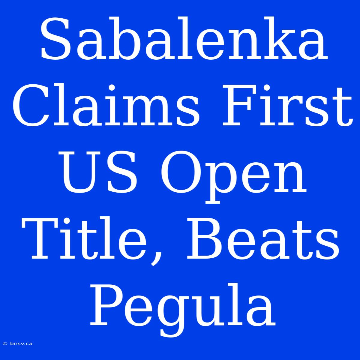 Sabalenka Claims First US Open Title, Beats Pegula