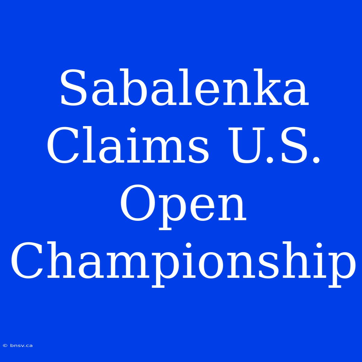 Sabalenka Claims U.S. Open Championship