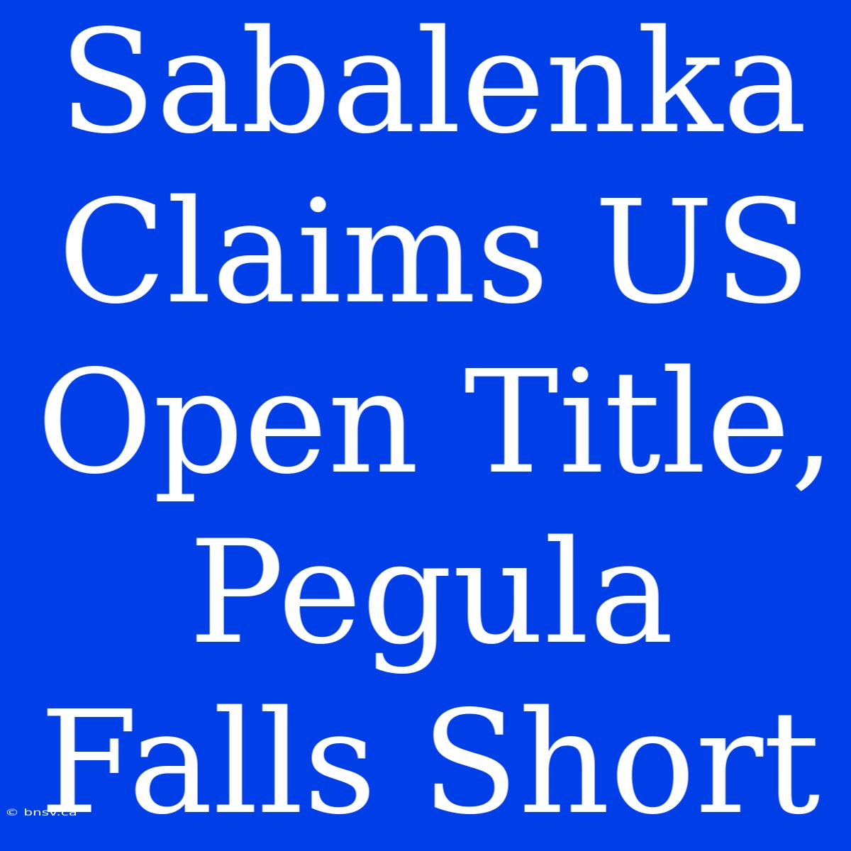 Sabalenka Claims US Open Title, Pegula Falls Short