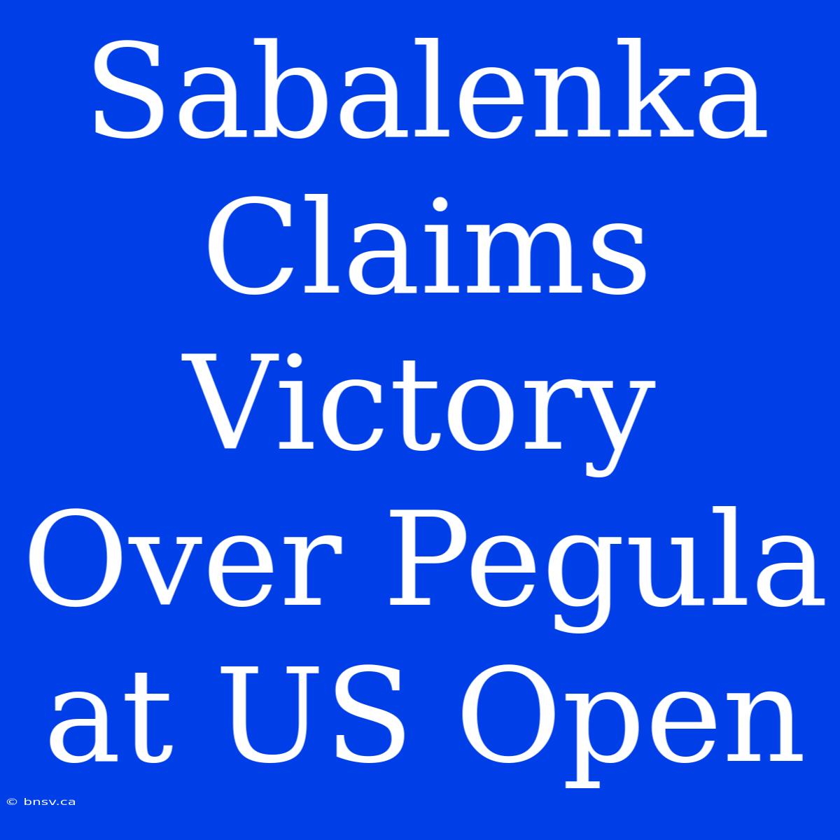 Sabalenka Claims Victory Over Pegula At US Open