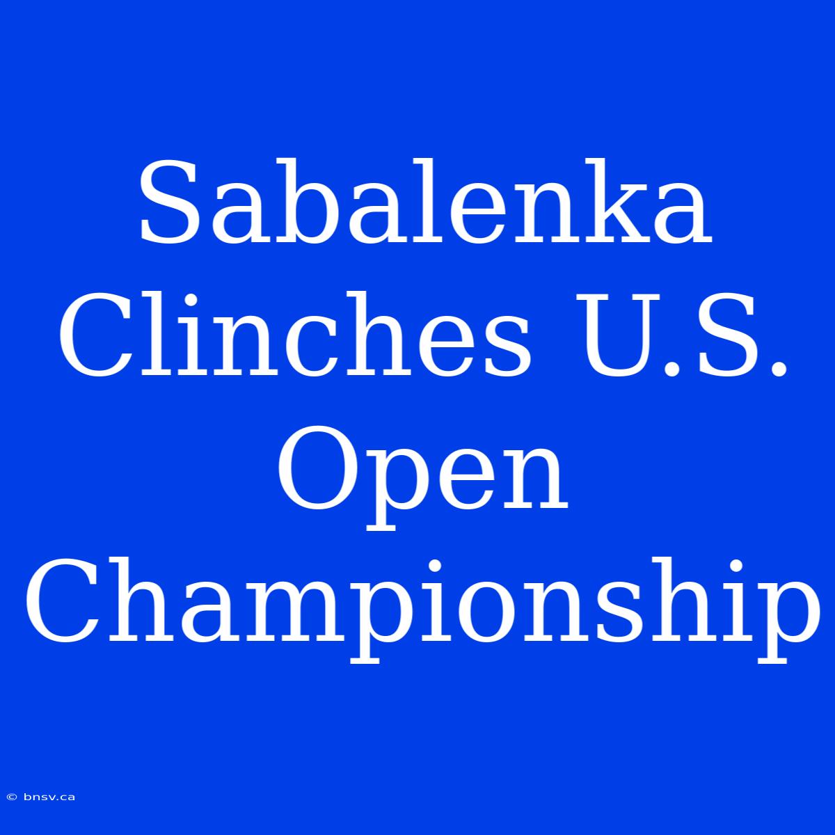 Sabalenka Clinches U.S. Open Championship