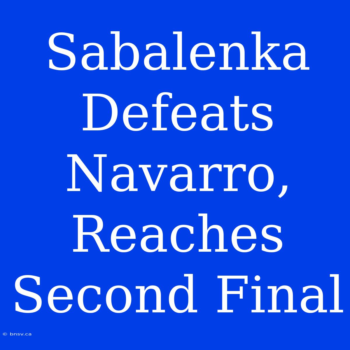 Sabalenka Defeats Navarro, Reaches Second Final