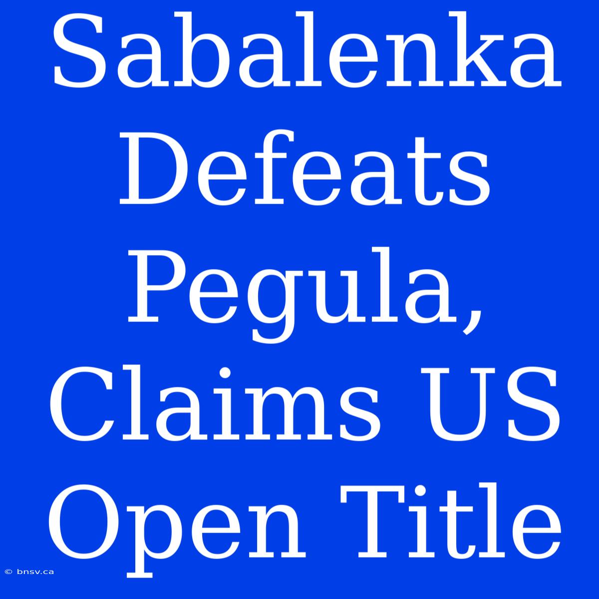 Sabalenka Defeats Pegula, Claims US Open Title