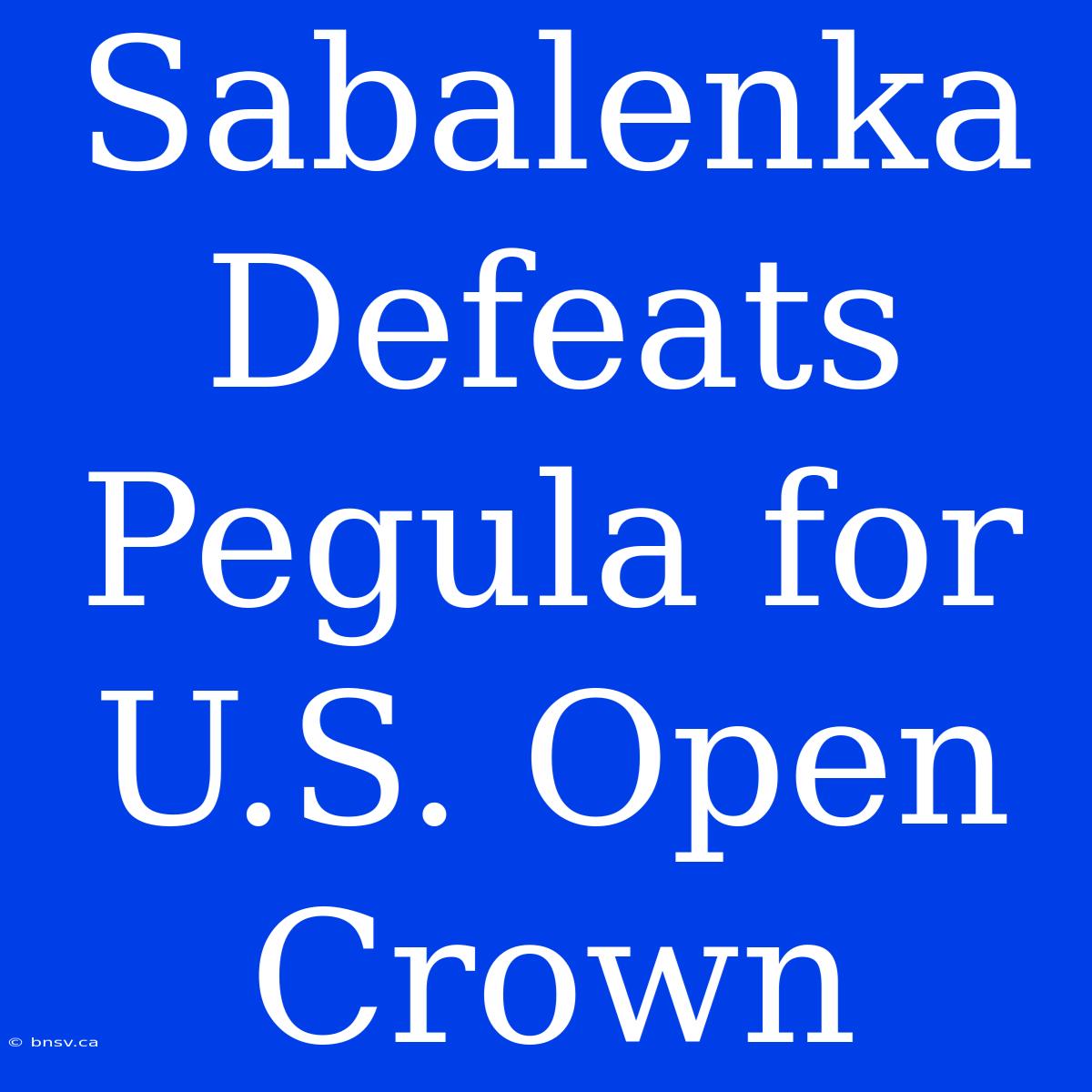 Sabalenka Defeats Pegula For U.S. Open Crown