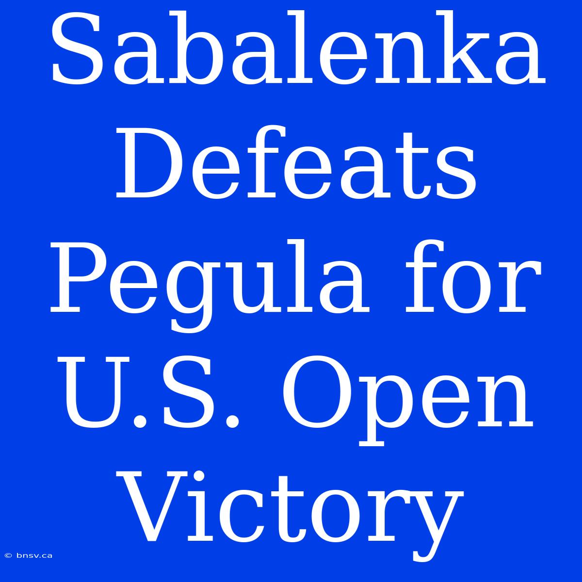 Sabalenka Defeats Pegula For U.S. Open Victory