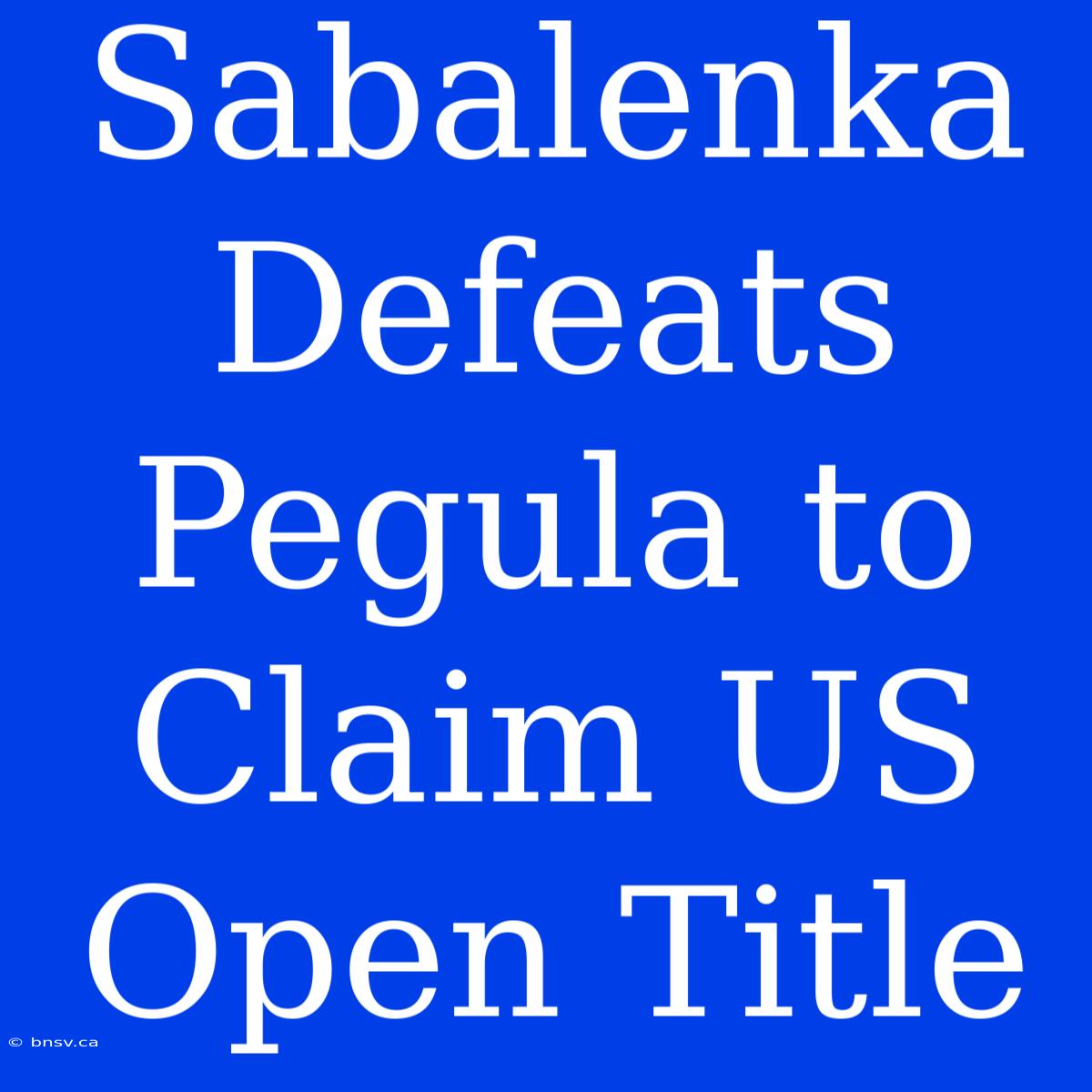 Sabalenka Defeats Pegula To Claim US Open Title