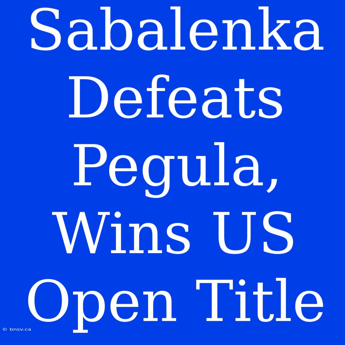 Sabalenka Defeats Pegula, Wins US Open Title