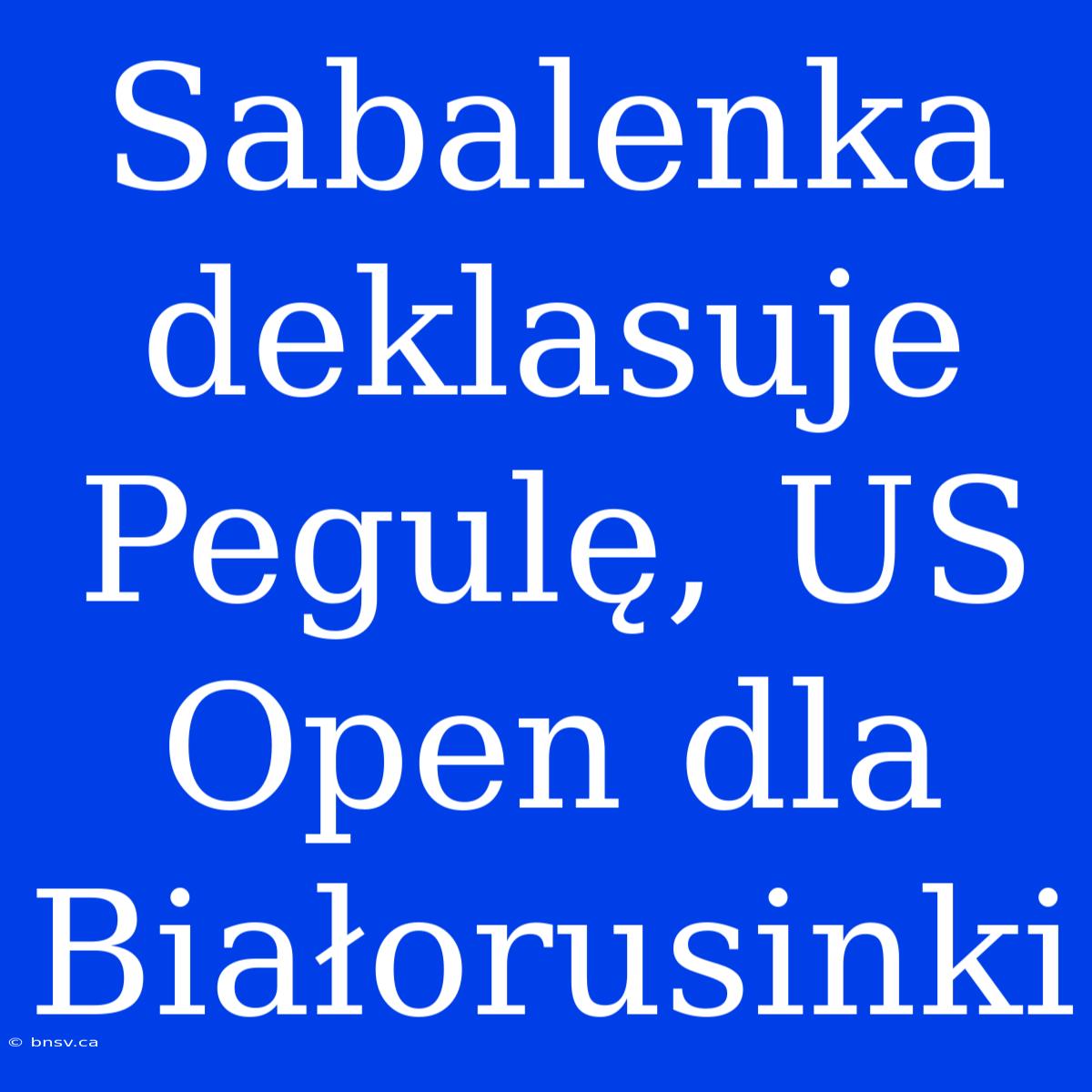 Sabalenka Deklasuje Pegulę, US Open Dla Białorusinki