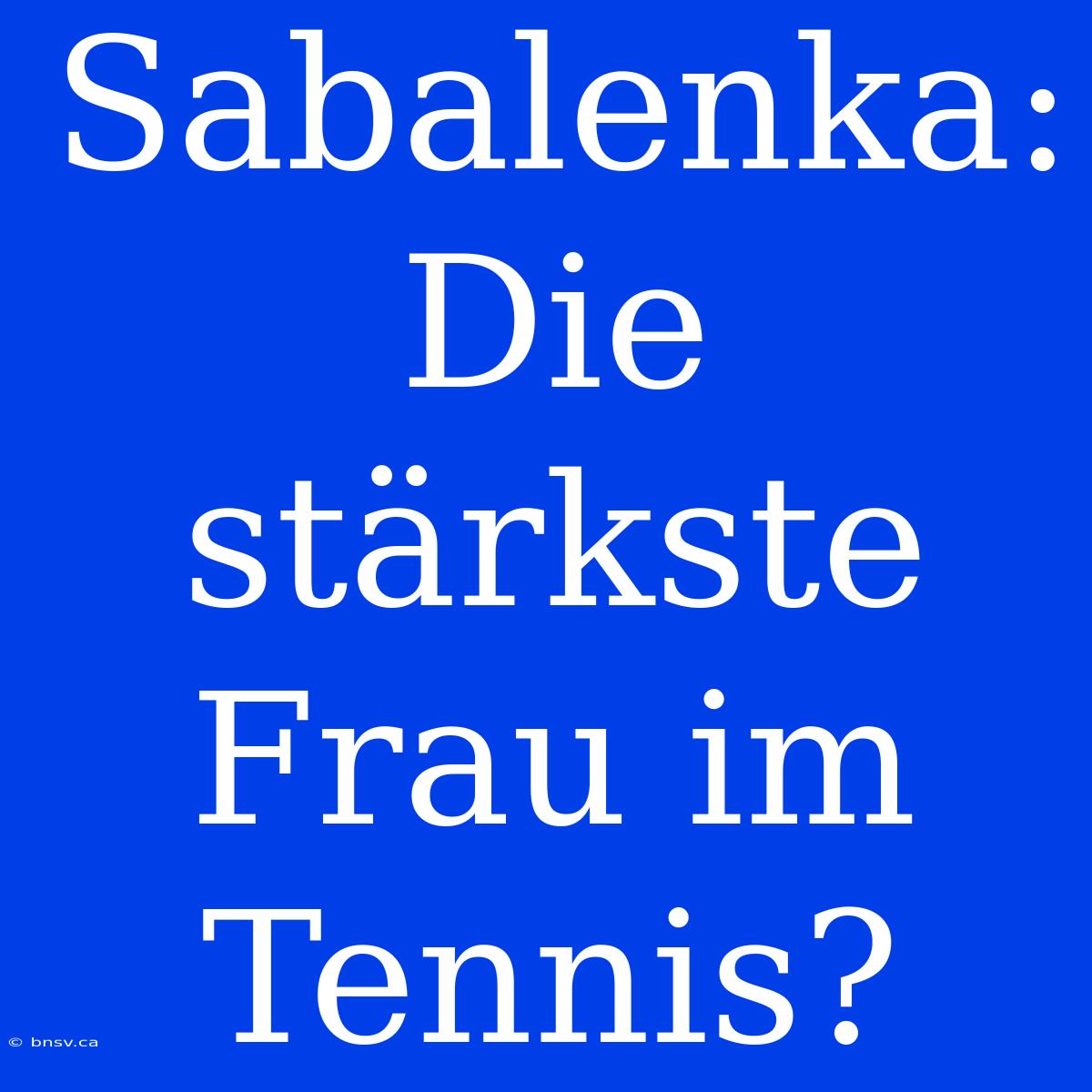 Sabalenka: Die Stärkste Frau Im Tennis?