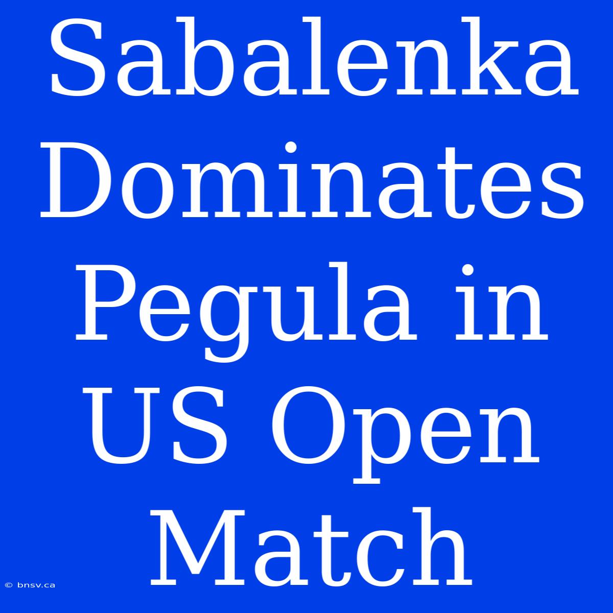 Sabalenka Dominates Pegula In US Open Match