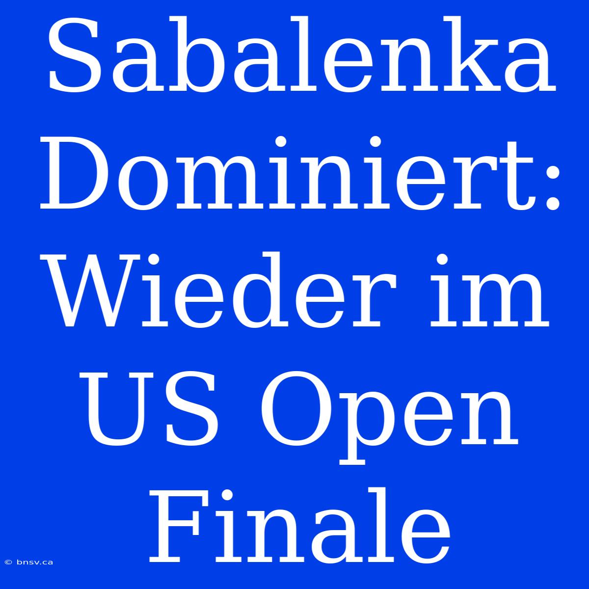 Sabalenka Dominiert: Wieder Im US Open Finale