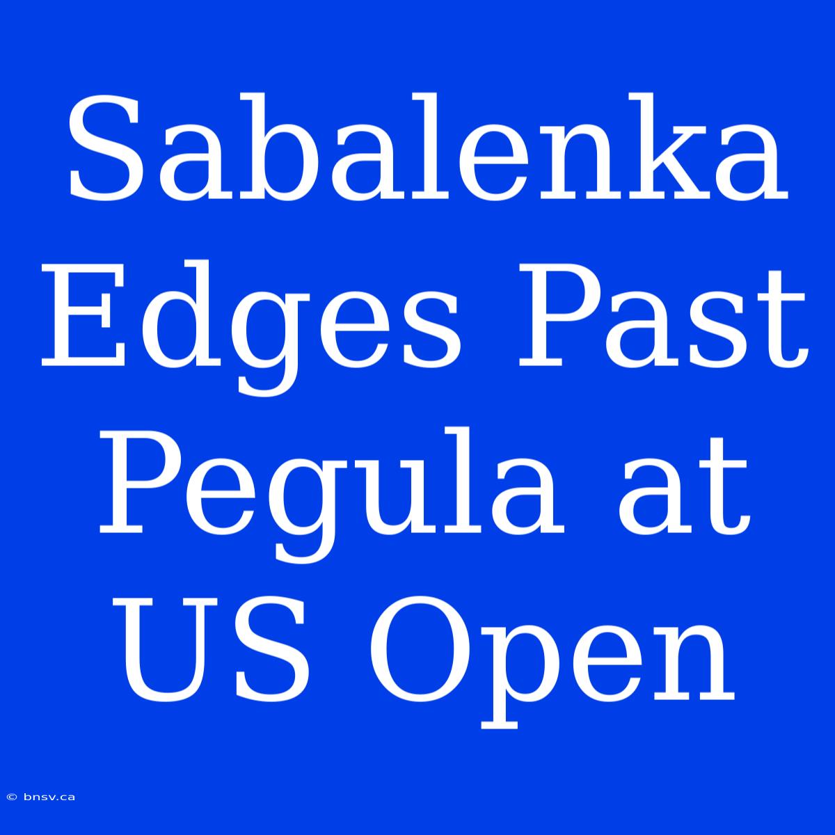 Sabalenka Edges Past Pegula At US Open