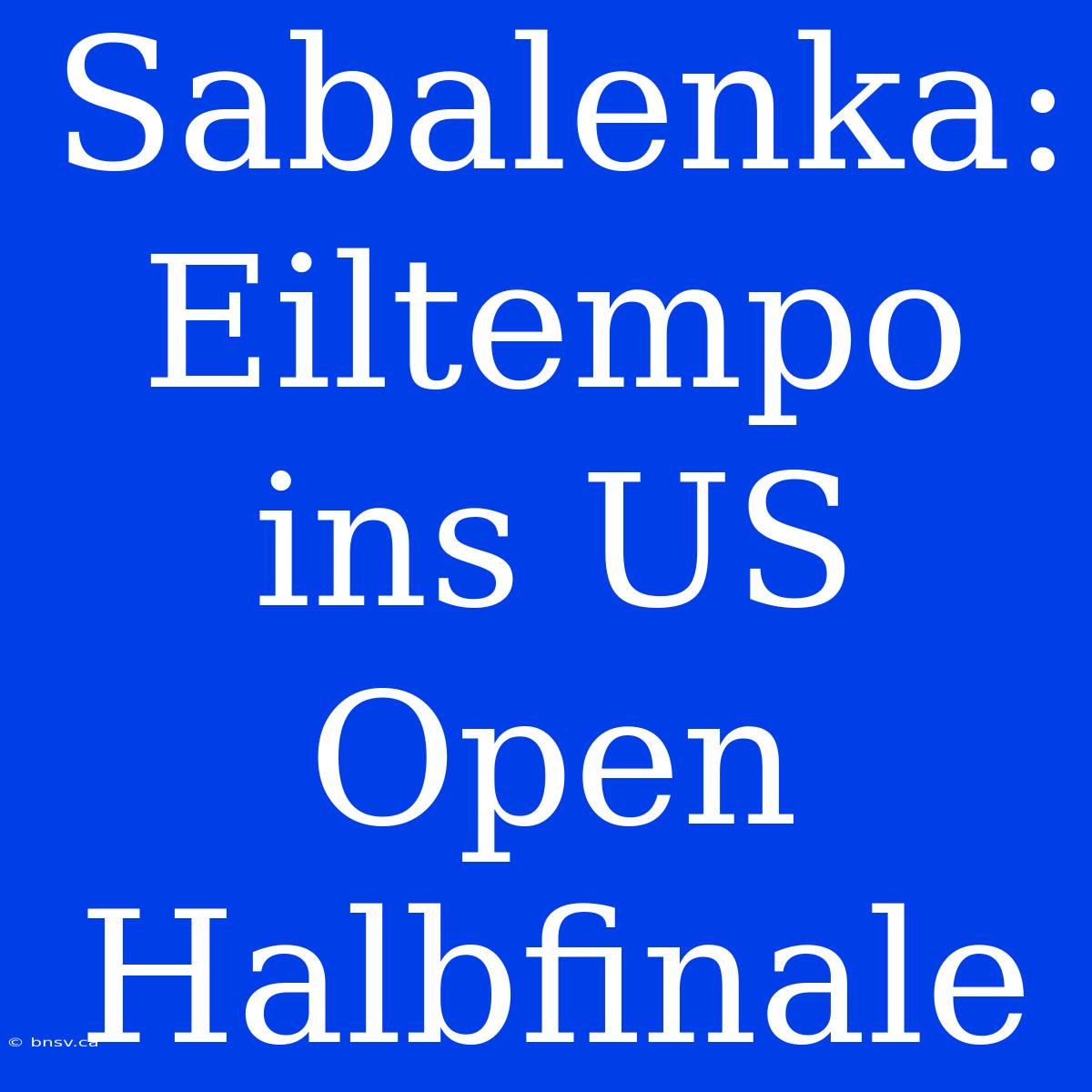 Sabalenka: Eiltempo Ins US Open Halbfinale