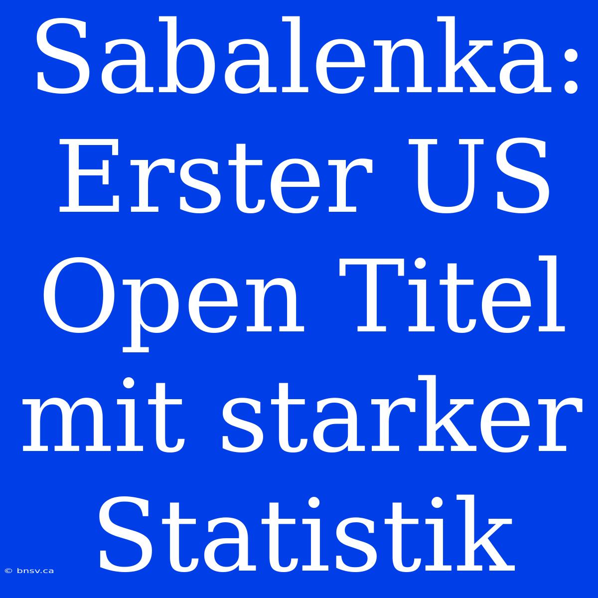 Sabalenka: Erster US Open Titel Mit Starker Statistik