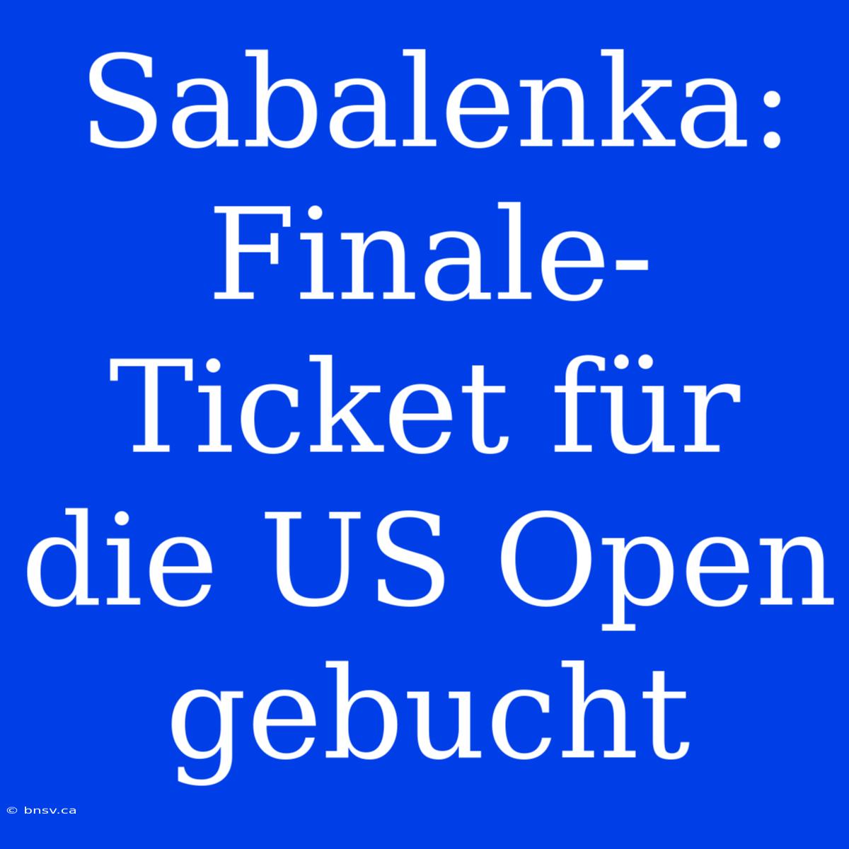 Sabalenka: Finale-Ticket Für Die US Open Gebucht