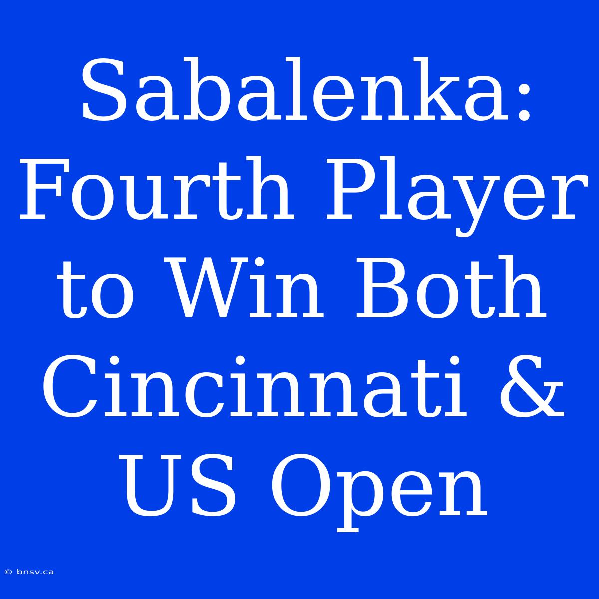 Sabalenka: Fourth Player To Win Both Cincinnati & US Open