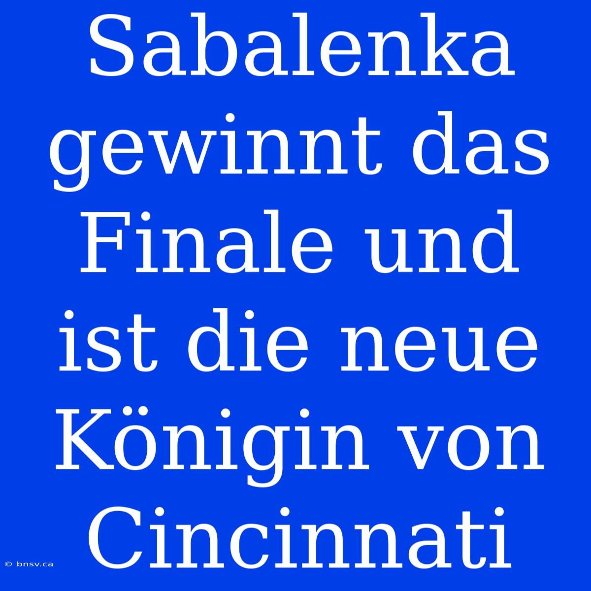 Sabalenka Gewinnt Das Finale Und Ist Die Neue Königin Von Cincinnati