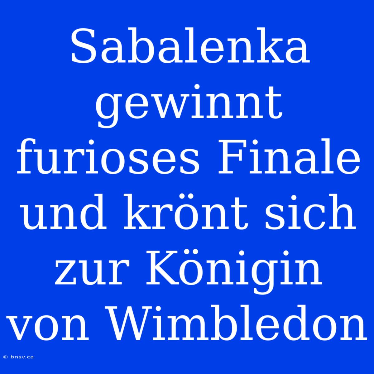 Sabalenka Gewinnt Furioses Finale Und Krönt Sich Zur Königin Von Wimbledon