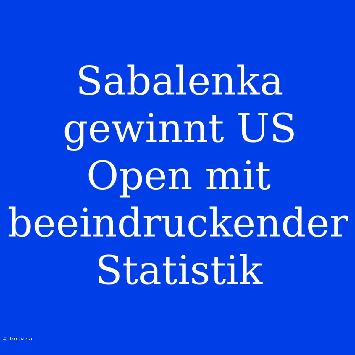 Sabalenka Gewinnt US Open Mit Beeindruckender Statistik