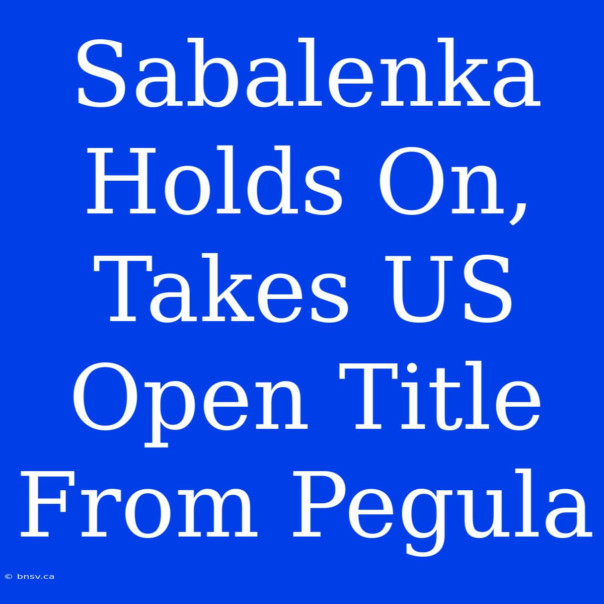 Sabalenka Holds On, Takes US Open Title From Pegula