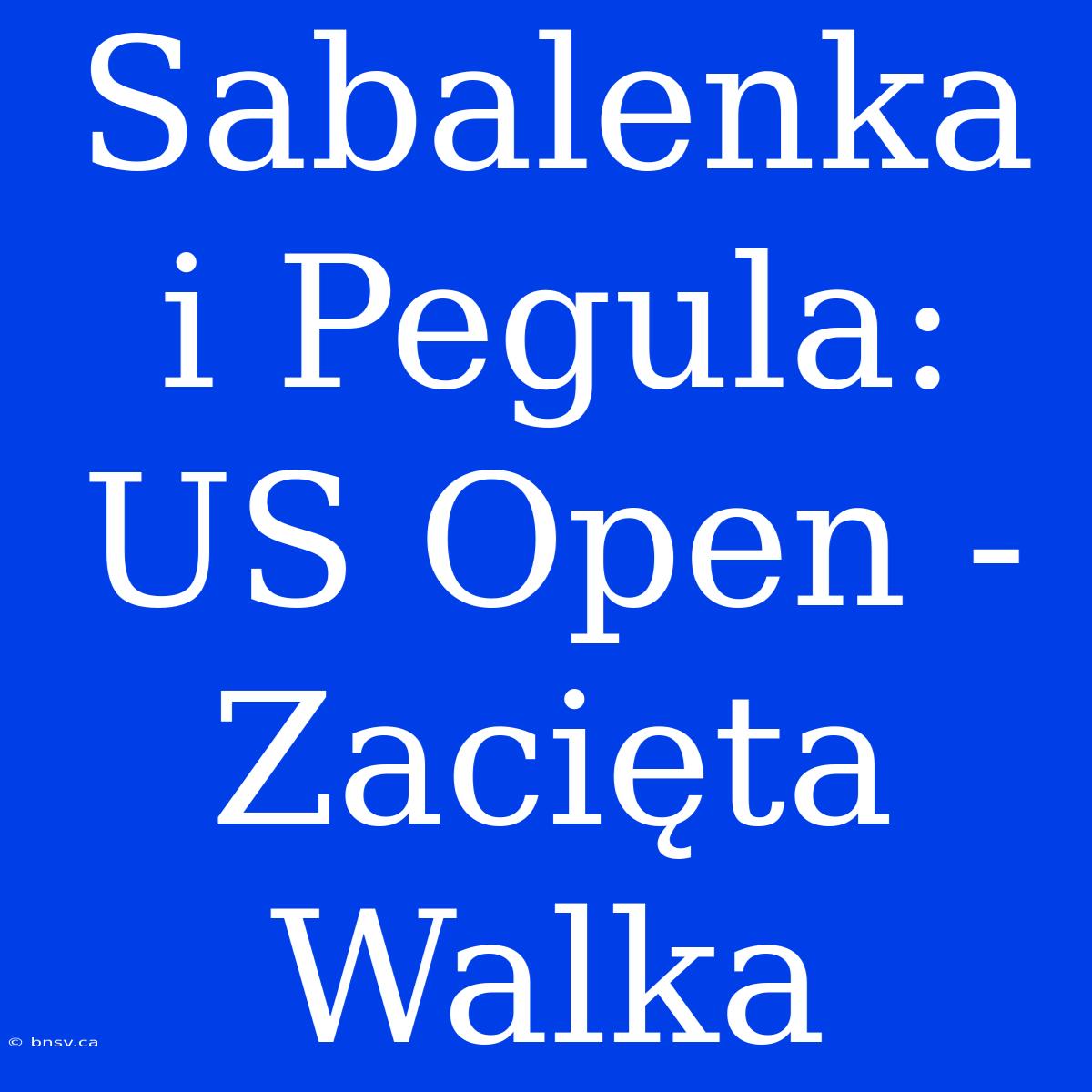 Sabalenka I Pegula: US Open - Zacięta Walka