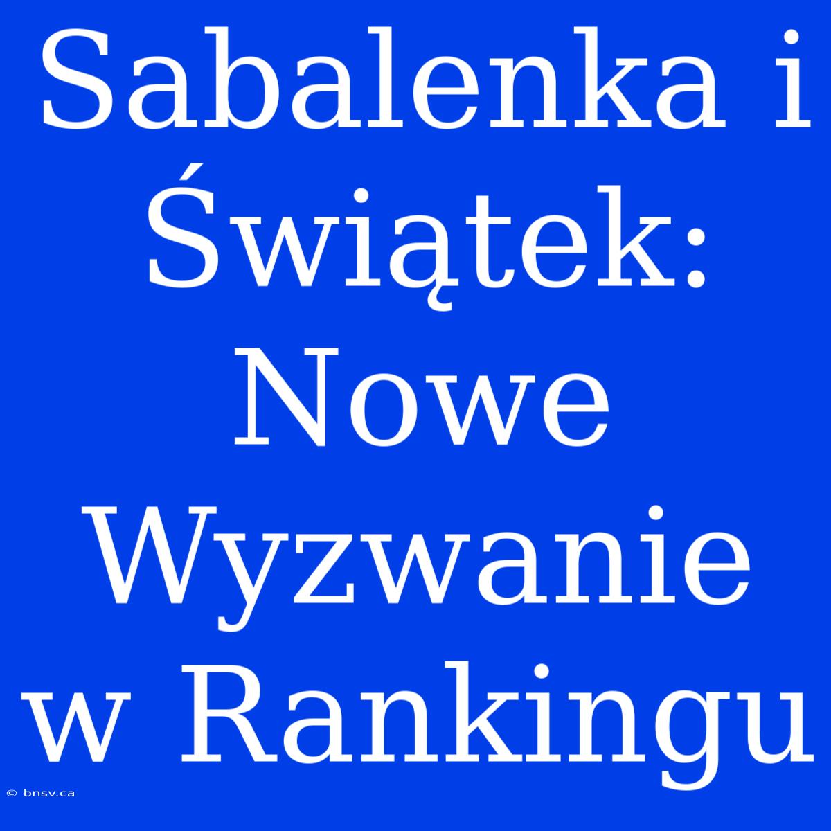 Sabalenka I Świątek: Nowe Wyzwanie W Rankingu