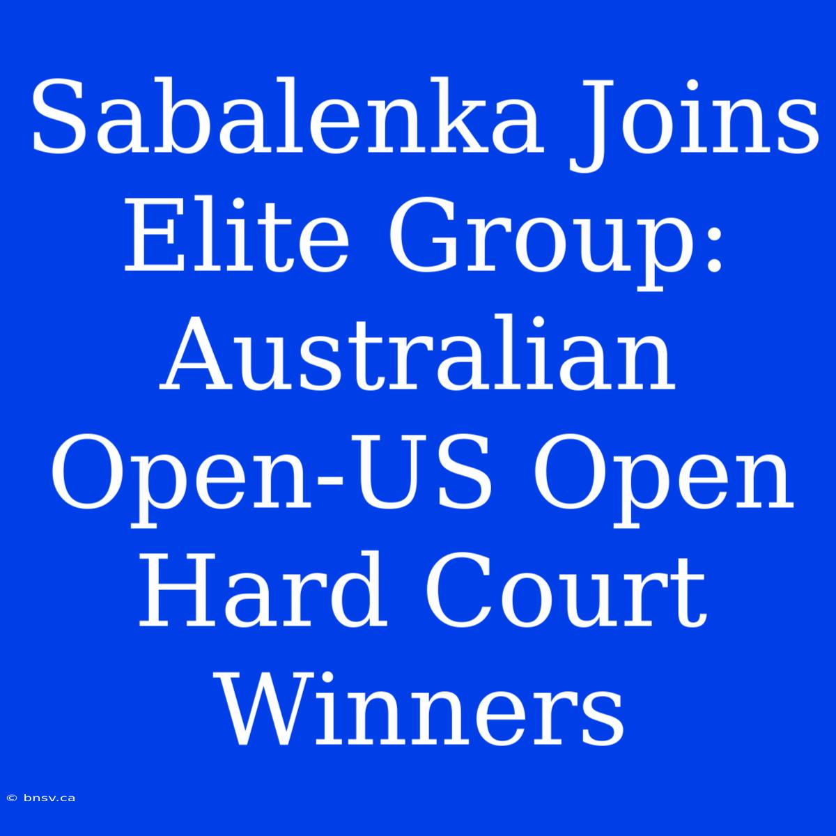 Sabalenka Joins Elite Group: Australian Open-US Open Hard Court Winners