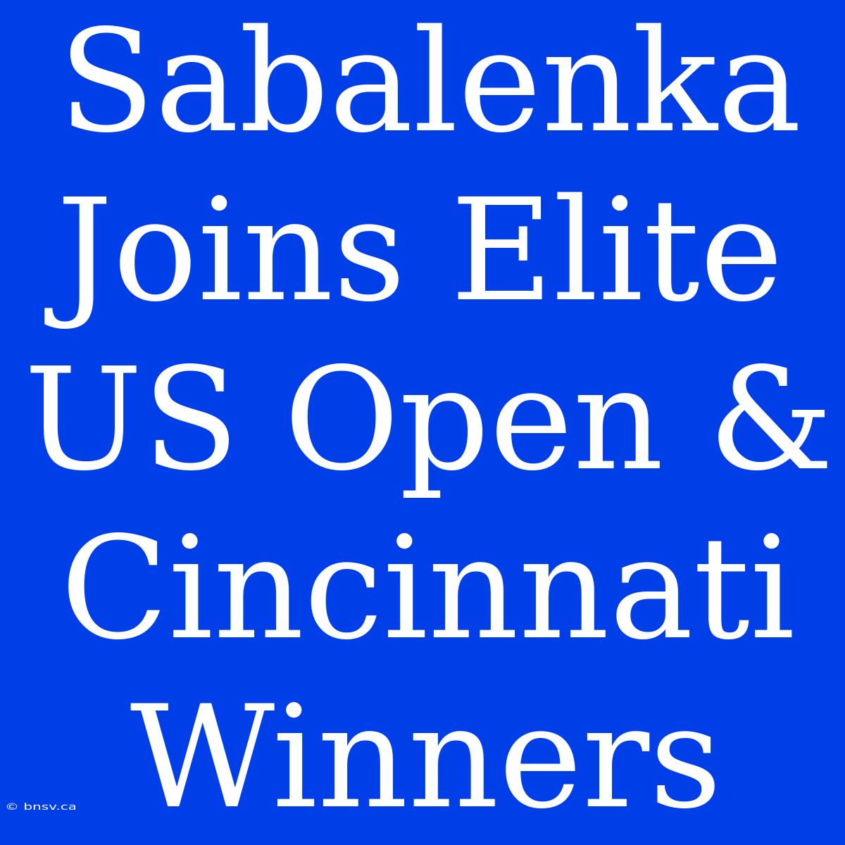 Sabalenka Joins Elite US Open & Cincinnati Winners