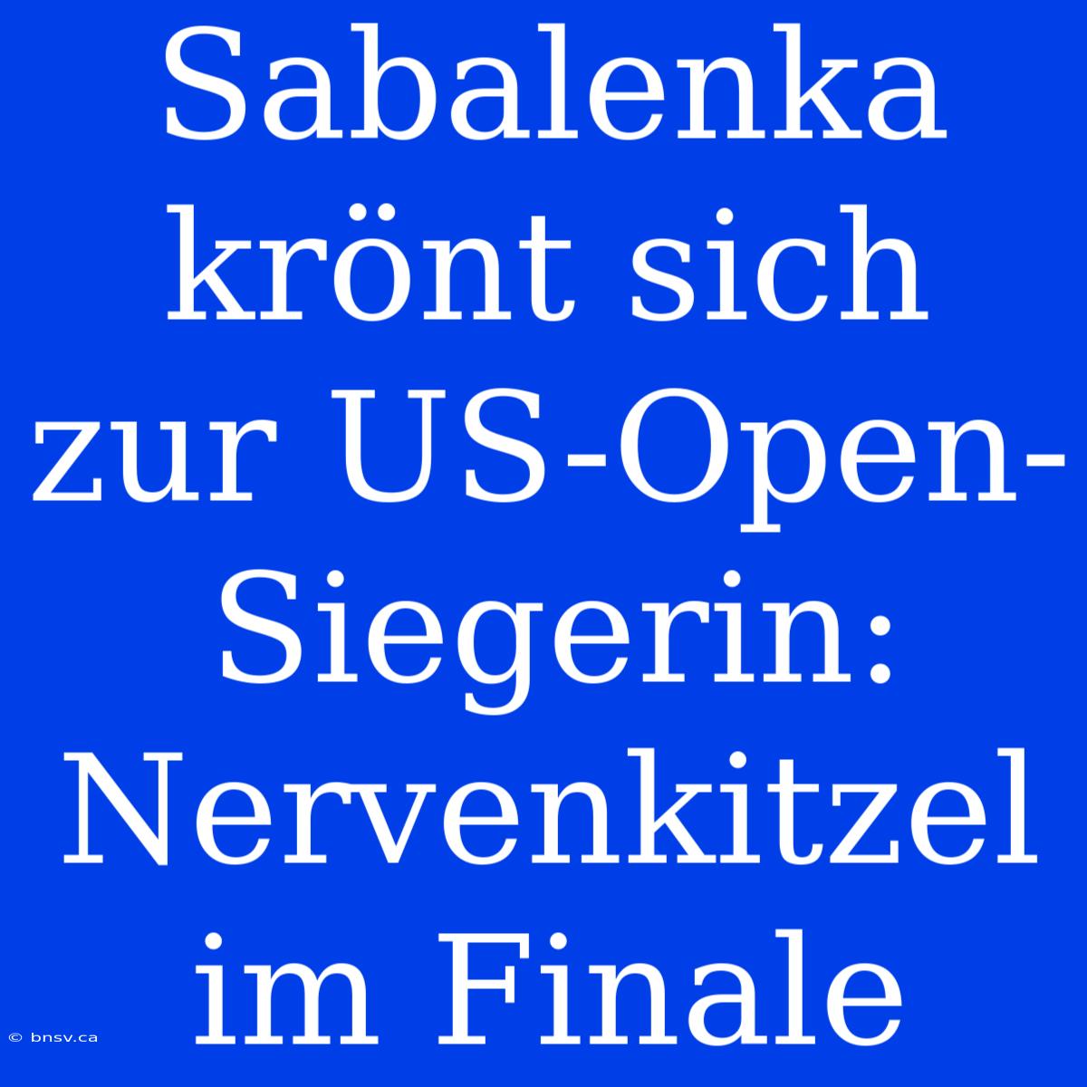 Sabalenka Krönt Sich Zur US-Open-Siegerin: Nervenkitzel Im Finale