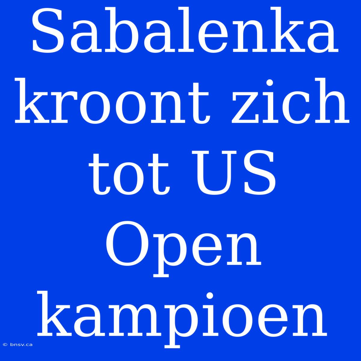 Sabalenka Kroont Zich Tot US Open Kampioen