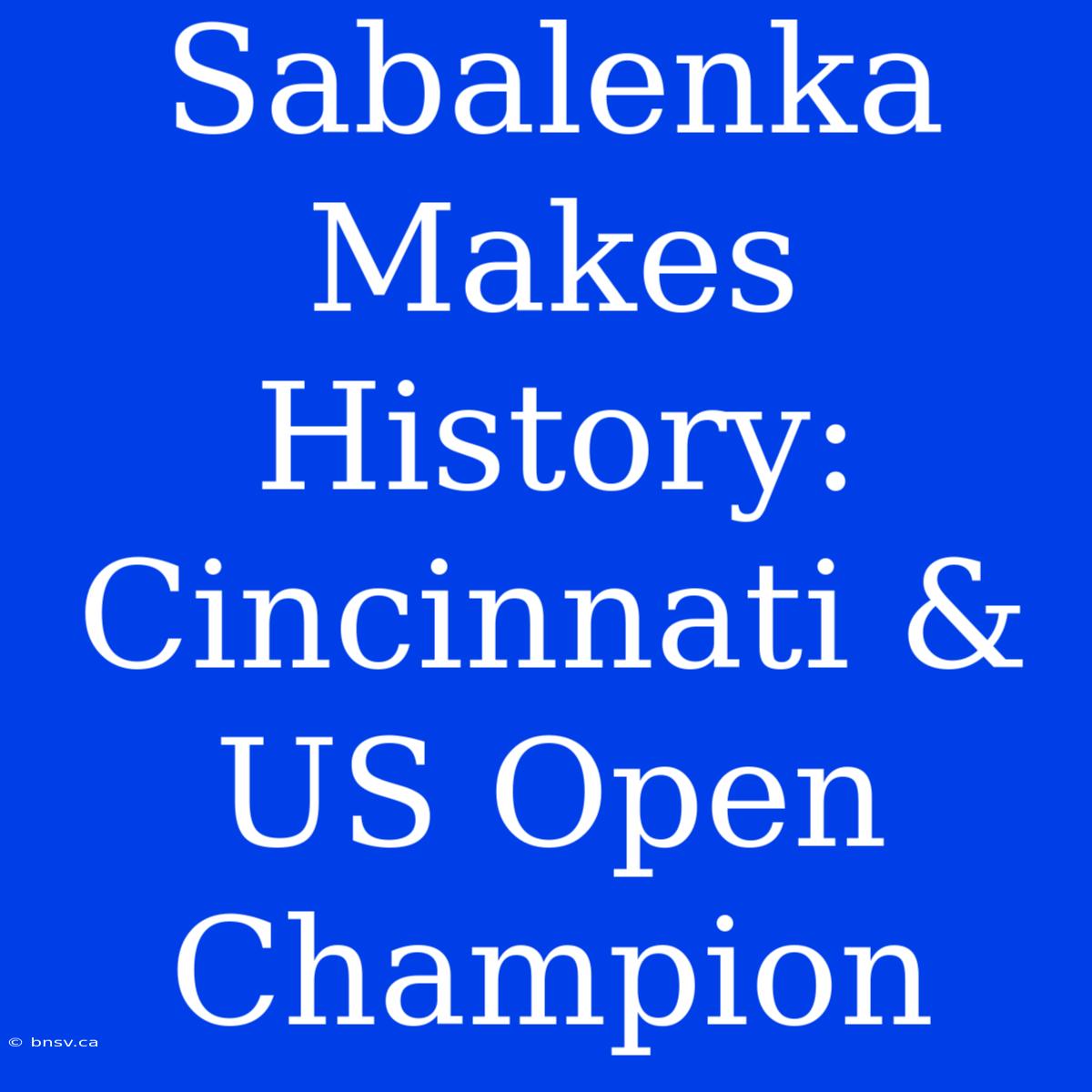 Sabalenka Makes History: Cincinnati & US Open Champion