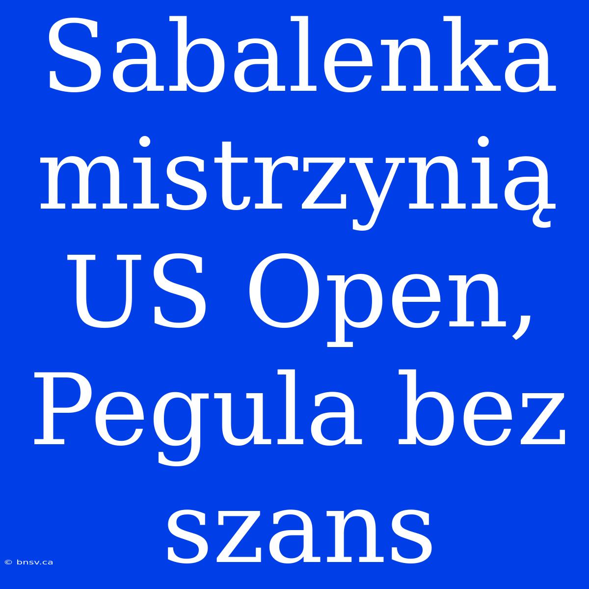 Sabalenka Mistrzynią US Open, Pegula Bez Szans