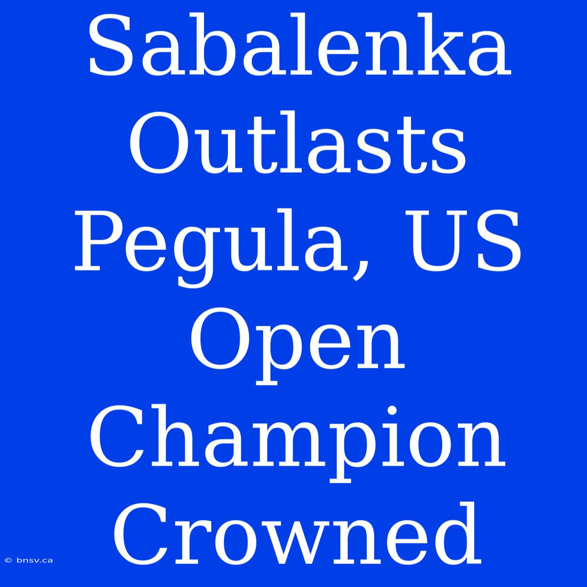 Sabalenka Outlasts Pegula, US Open Champion Crowned