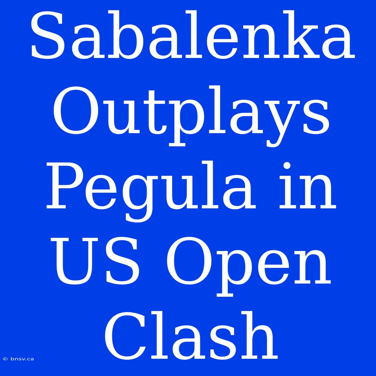 Sabalenka Outplays Pegula In US Open Clash